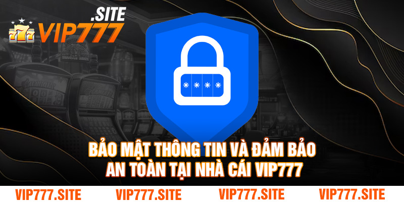 Bảo mật thông tin và đảm bảo an toàn tại nhà cái VIP777